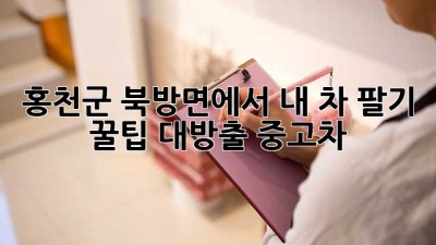 홍천군 북방면에서 내 차 팔기 🚗💨 꿀팁 대방출! #중고차